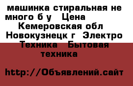 машинка стиральная не много б.у › Цена ­ 10 000 - Кемеровская обл., Новокузнецк г. Электро-Техника » Бытовая техника   